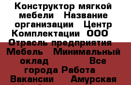 Конструктор мягкой мебели › Название организации ­ Центр Комплектации, ООО › Отрасль предприятия ­ Мебель › Минимальный оклад ­ 60 000 - Все города Работа » Вакансии   . Амурская обл.,Завитинский р-н